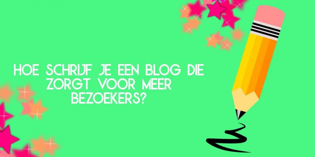 Hoe Schrijf Je Een Blog Die Zorgt Voor Meer Bezoekers?