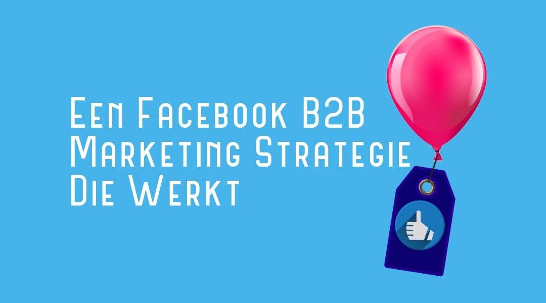Een Facebook B2B Marketing Strategie Die Werkt