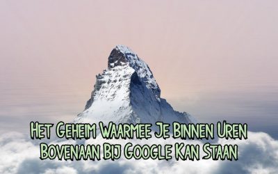 Het Geheim Waarmee Je Binnen Uren Bovenaan Bij Google Kan Staan