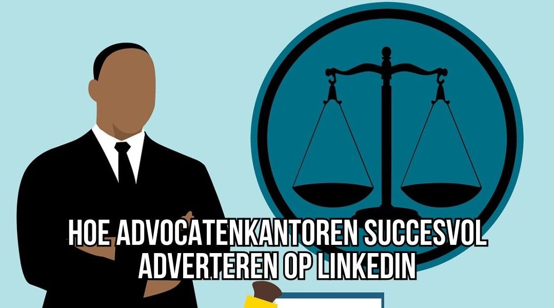 Hoe Advocatenkantoren Succesvol Adverteren Op LinkedIn